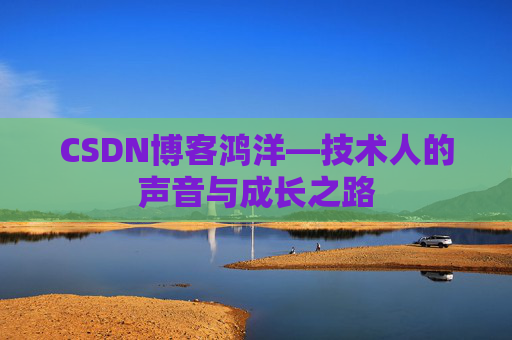 CSDN博客鸿洋—技术人的声音与成长之路