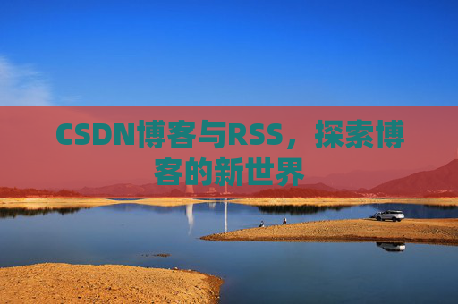 CSDN博客与RSS，探索博客的新世界