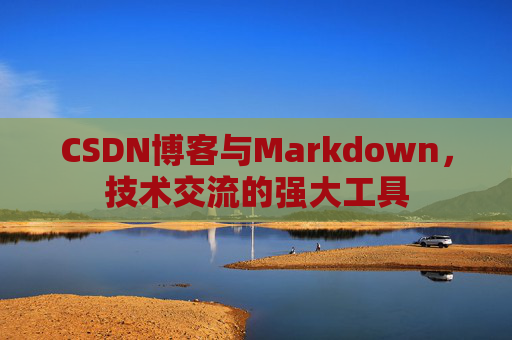 CSDN博客与Markdown，技术交流的强大工具